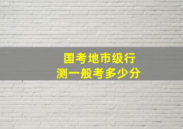 国考地市级行测一般考多少分