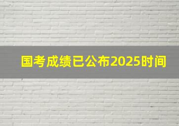 国考成绩已公布2025时间