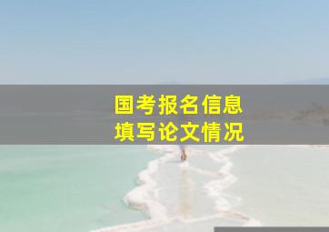 国考报名信息填写论文情况