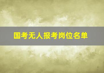 国考无人报考岗位名单