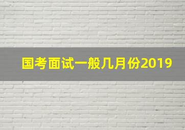 国考面试一般几月份2019