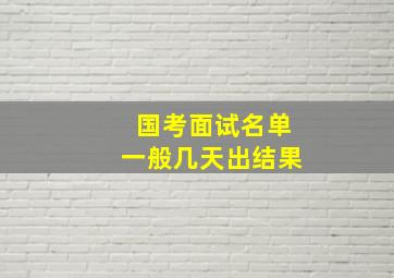 国考面试名单一般几天出结果