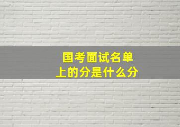 国考面试名单上的分是什么分