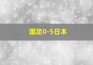 国足0-5日本