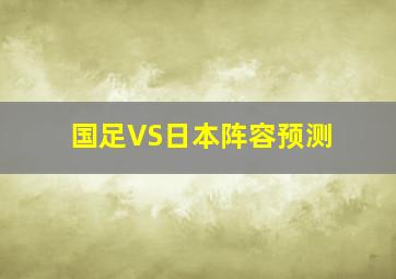 国足VS日本阵容预测