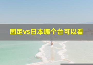 国足vs日本哪个台可以看