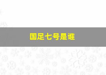 国足七号是谁