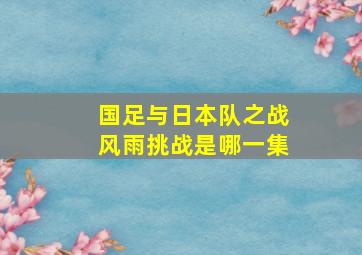 国足与日本队之战风雨挑战是哪一集