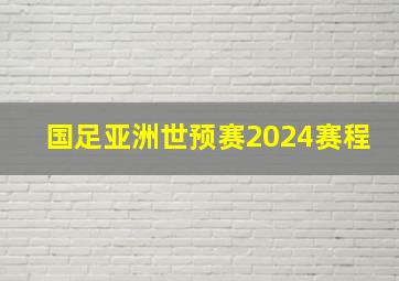 国足亚洲世预赛2024赛程