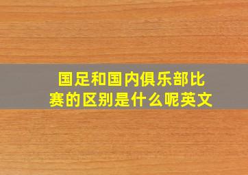 国足和国内俱乐部比赛的区别是什么呢英文