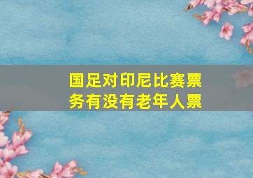 国足对印尼比赛票务有没有老年人票