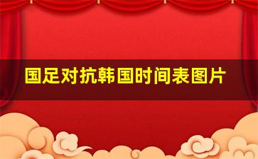 国足对抗韩国时间表图片