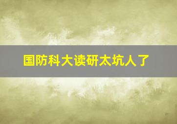 国防科大读研太坑人了