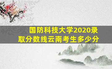 国防科技大学2020录取分数线云南考生多少分