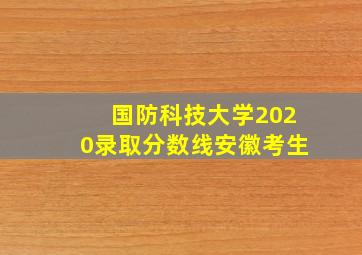 国防科技大学2020录取分数线安徽考生