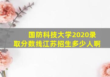 国防科技大学2020录取分数线江苏招生多少人啊