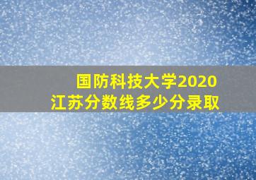 国防科技大学2020江苏分数线多少分录取