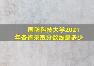 国防科技大学2021年各省录取分数线是多少