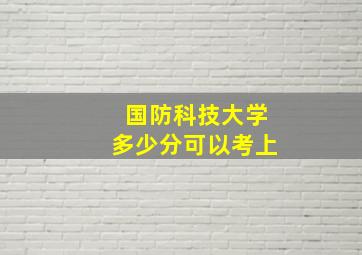 国防科技大学多少分可以考上