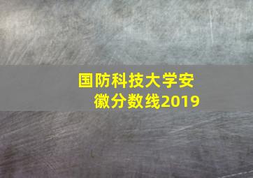 国防科技大学安徽分数线2019