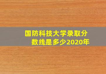 国防科技大学录取分数线是多少2020年