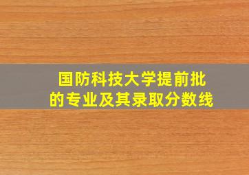 国防科技大学提前批的专业及其录取分数线