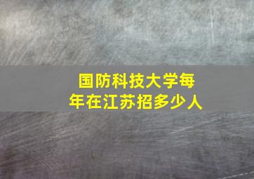 国防科技大学每年在江苏招多少人