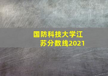 国防科技大学江苏分数线2021