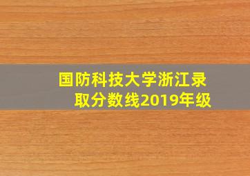 国防科技大学浙江录取分数线2019年级