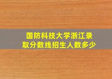 国防科技大学浙江录取分数线招生人数多少