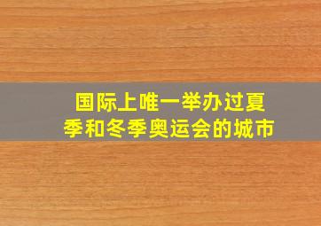 国际上唯一举办过夏季和冬季奥运会的城市