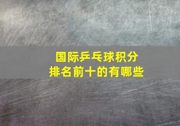 国际乒乓球积分排名前十的有哪些