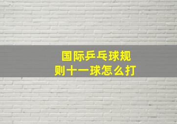 国际乒乓球规则十一球怎么打