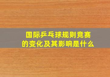 国际乒乓球规则竞赛的变化及其影响是什么