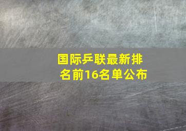 国际乒联最新排名前16名单公布