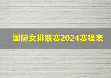 国际女排联赛2024赛程表