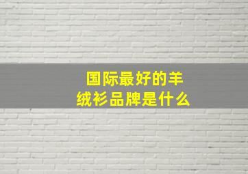 国际最好的羊绒衫品牌是什么