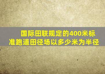 国际田联规定的400米标准跑道田径场以多少米为半径