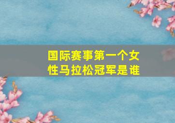 国际赛事第一个女性马拉松冠军是谁