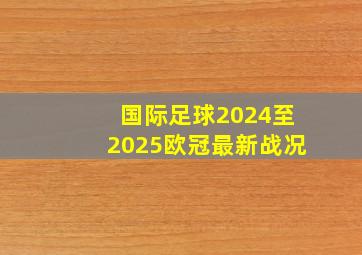 国际足球2024至2025欧冠最新战况