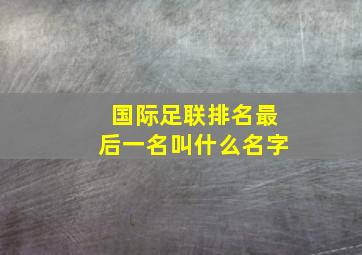 国际足联排名最后一名叫什么名字