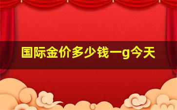 国际金价多少钱一g今天