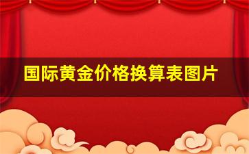 国际黄金价格换算表图片