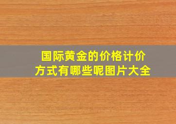 国际黄金的价格计价方式有哪些呢图片大全