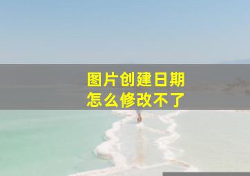 图片创建日期怎么修改不了