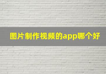 图片制作视频的app哪个好