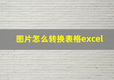 图片怎么转换表格excel