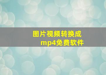 图片视频转换成mp4免费软件