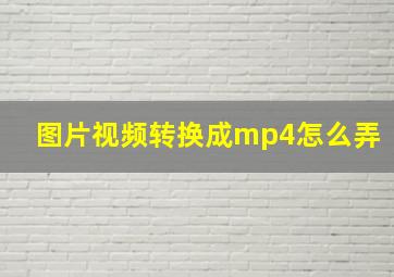 图片视频转换成mp4怎么弄