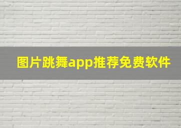 图片跳舞app推荐免费软件